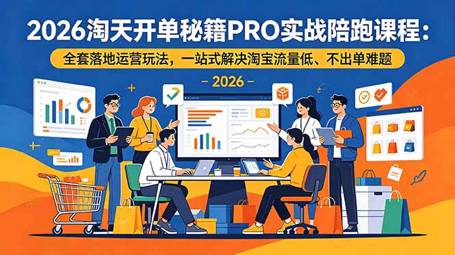 （19579期）2026淘天开单秘籍PRO实战陪跑课程-更新：全套落地运营玩法，一站式解决淘宝流量低、不出单难题-千寻创业网