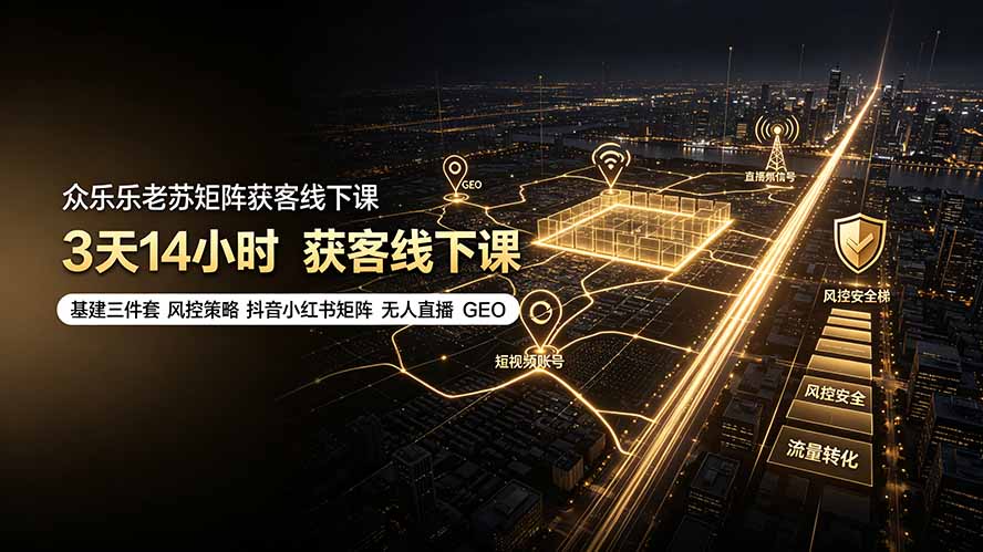 （19450期）众乐乐老苏矩阵获客线下课：3天14小时×基建三件套×风控策略×抖音小红书矩阵×无人直播×GEO-千寻创业网