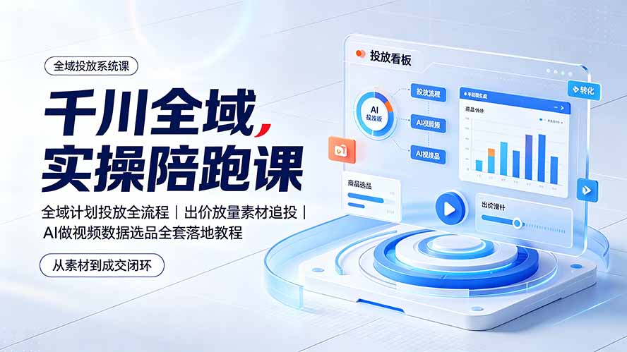 （19392期）千川全域实操陪跑课：全域计划投放全流程｜出价放量素材追投｜AI做视频数据选品全套落地教程-千寻创业网