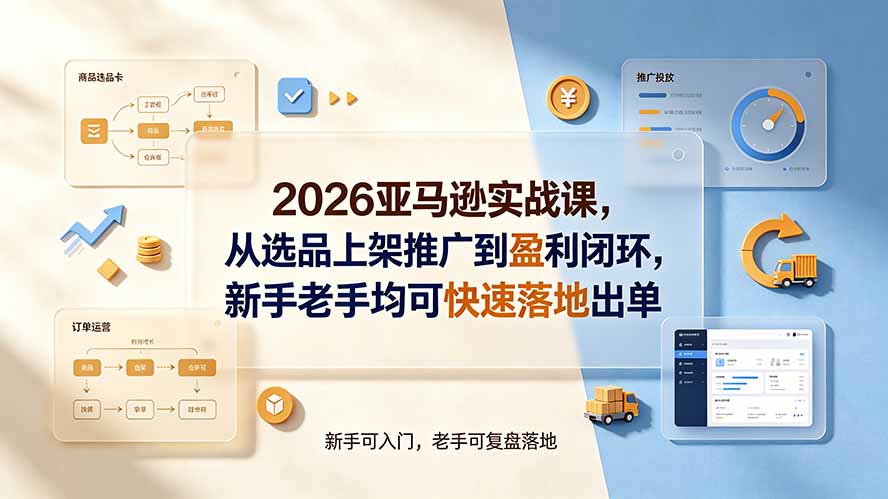 （19467期）2026亚马逊实战课，从选品上架推广到盈利闭环，新手老手均可快速落地出单-千寻创业网