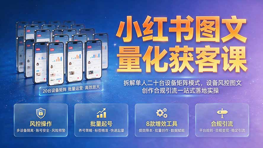 （19572期）小红书图文量化获客课｜拆解单人二十台设备矩阵模式，设备风控图文创作合规引流一站式落地实操-千寻创业网