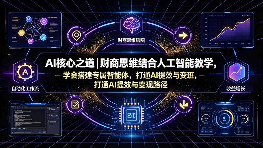 （19542期）AI核心之道｜财商思维结合人工智能教学，学会搭建专属智能体，打通AI提效与变现路径-千寻创业网