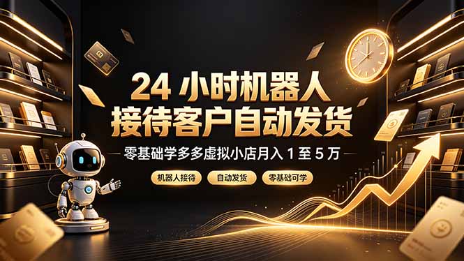 （19491期）24 小时机器人接待客户自动发货，零基础学多多虚拟小店月入 1 至 5 万-千寻创业网