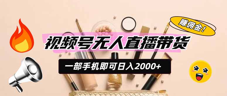 （19578期）视频号无人直播带货，一部手机即可日入2000+，躺赚商家CPS佣金-千寻创业网