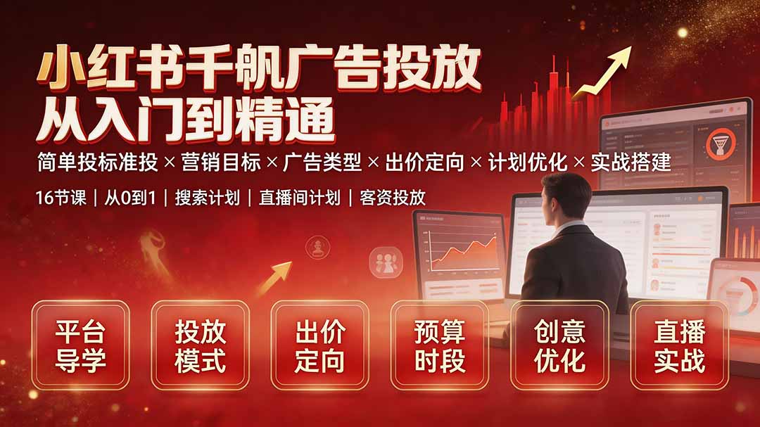 （19596期）小红书千帆广告投放从入门到精通：简单投标准投×营销目标×广告类型×出价定向×计划优化×实战搭建-千寻创业网