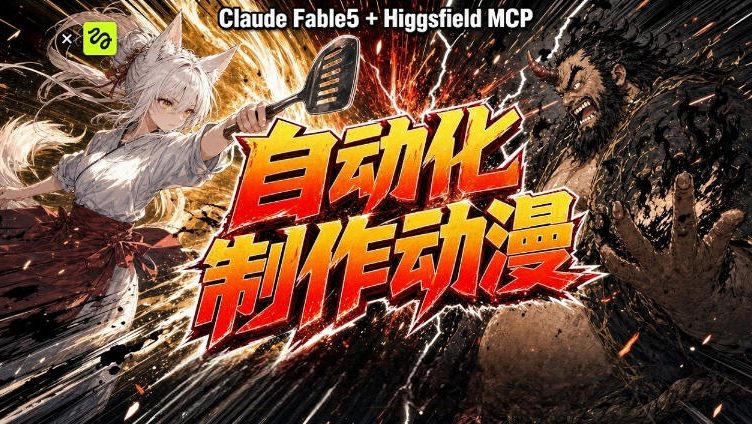 （19477期）AI自动化动漫制作！Claude Fable 5接入Higgsfield MCP，直接生成完整创意内容-千寻创业网