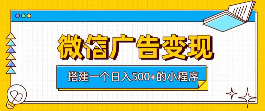 微信广告变现,轻松日入500+,搭建实用小程序,客户长期稳定使用,躺賺广告收益【揭秘】-千寻创业网