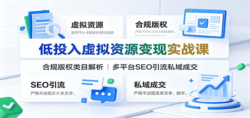 低投入虚拟资源变现实战课：合规版权类目解析，多平台SEO引流私域成交-千寻创业网