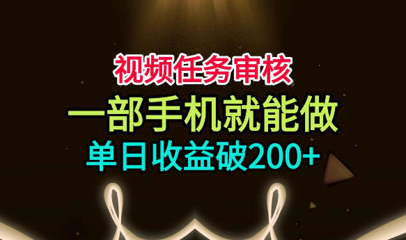 视频任务审核,一部手机就能做,简单上手,单日收益破200+【揭秘】-千寻创业网
