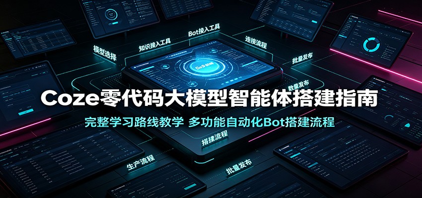 Coze零代码大模型智能体搭建指南：完整学习路线教学，多功能自动化Bot搭建流程-千寻创业网