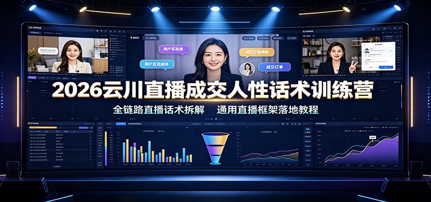 2026云川直播成交人性话术训练营：全链路直播话术拆解，通用直播框架落地教程-千寻创业网