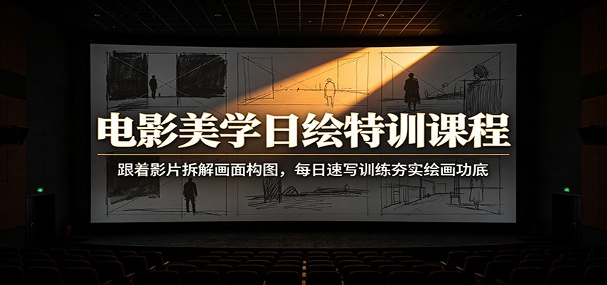 电影美学日绘特训课程：跟着影片拆解画面构图，每日速写训练夯实绘画功底-千寻创业网