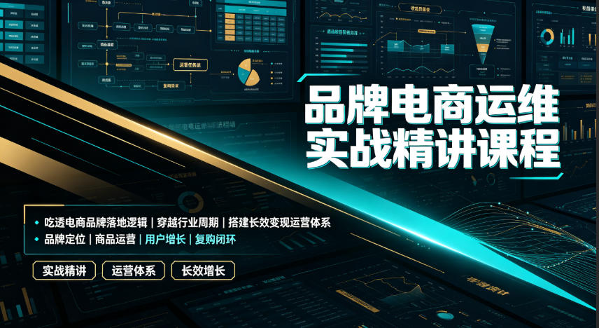 品牌电商运维实战精讲课程｜吃透电商品牌落地逻辑、穿越行业周期、搭建长效变现运营体系-千寻创业网