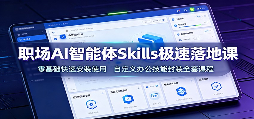 职场AI智能体Skills极速落地课：零基础快速安装使用，自定义办公技能封装全套课程-千寻创业网