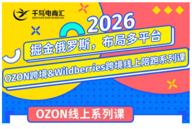 千鸟跨境·26年OZON&wildberries跨境店线上陪跑训练营，兼顾新手入门与高阶进阶，帮助卖家高效布局俄罗斯市场（更新）-千寻创业网