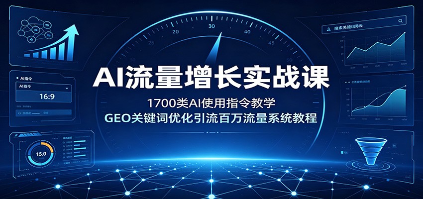 AI流量增长实战课：1700类AI使用指令教学，GEO关键词优化引流百万流量系统教程-千寻创业网