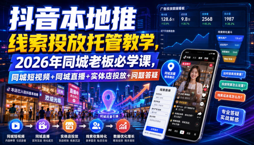 抖音本地推线索投放托管教学，2026年同城老板必学课，同城短视频+同城直播+实体店投放+问题答疑-千寻创业网