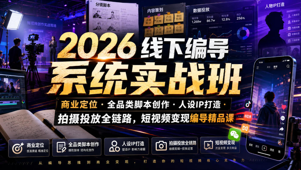 2026线下编导系统实战班|商业定位・全品类脚本创作・人设IP打造・拍摄投放全链路,短视频变现编导精品课-千寻创业网