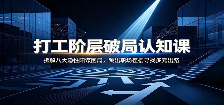 打工阶层破局认知：拆解八大隐性阳谋困局，跳出职场桎梏寻找多元出路-千寻创业网
