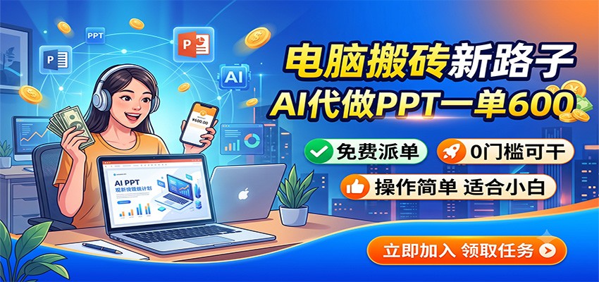 电脑搬砖新路子：AI代做PPT一单600，免费派单，0门槛可干-千寻创业网
