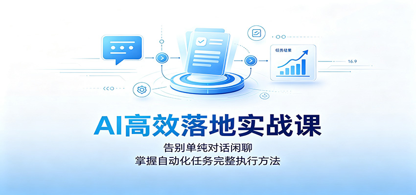 AI高效落地实战课：告别单纯对话闲聊，掌握自动化任务完整执行方法-千寻创业网