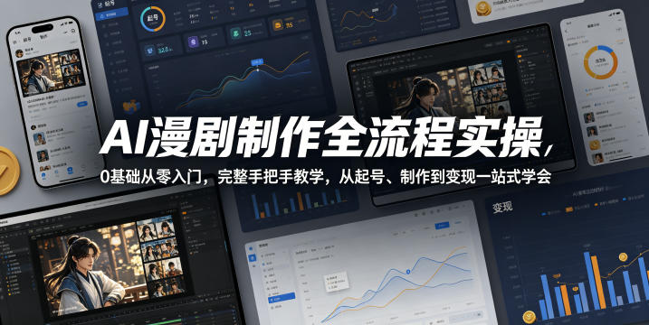 AI漫剧制作全流程实操，0基础从零入门，完整手把手教学，从起号、制作到变现一站式学会（更新）-千寻创业网