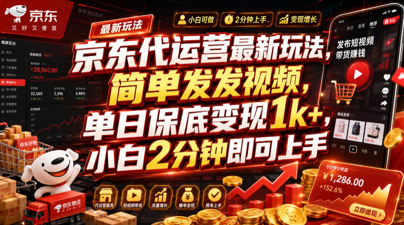 京东代运营最新玩法，简单发发视频，单日保底变现1k+，小白2分钟即可上手【揭秘】-千寻创业网