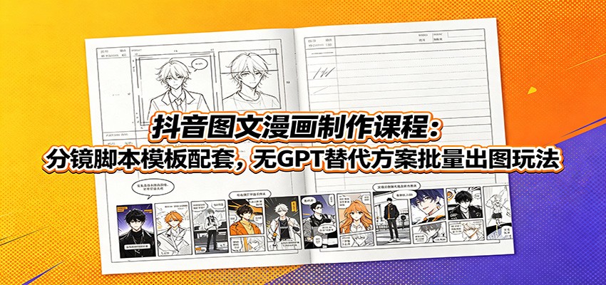 抖音图文漫画制作课程：分镜脚本模板配套，无GPT替代方案批量出图玩法-千寻创业网