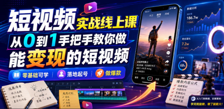 短视频实战线上课，从0到1手把手教你做能变现的短视频，零基础可学，落地起号做爆款-千寻创业网