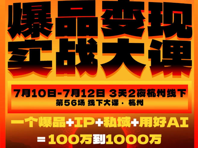 爆品变现实战大课，从爆品，到流量，到成交，一个爆品+IP+私域+用好AI=100W到1000W（7月10-12日）-千寻创业网