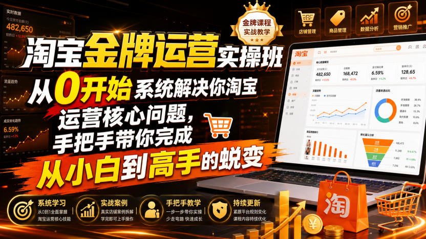 淘宝金牌运营实操班，从0开始系统解决你淘宝运营核心问题，手把手带你完成从小白到高手的蜕变（2026年7月）-千寻创业网