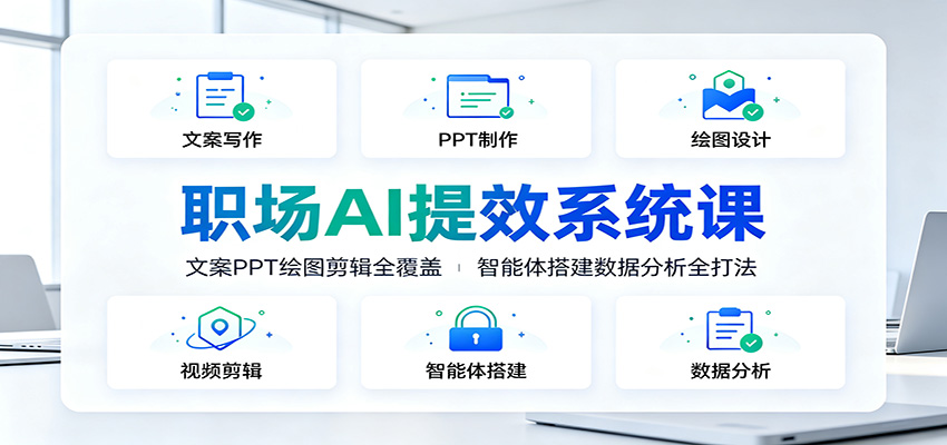 职场AI提效系统课：文案PPT绘图剪辑全覆盖，智能体搭建数据分析全打法-千寻创业网