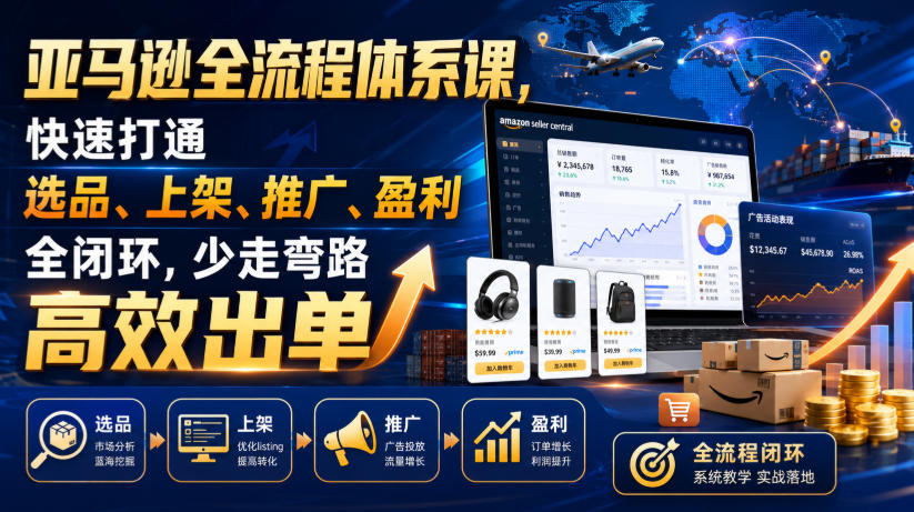 亚马逊全流程体系课，快速打通选品、上架、推广、盈利全闭环，少走弯路高效出单-千寻创业网