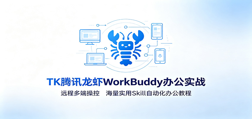 MK腾讯龙虾WorkBuddy办公实战：远程多端操控，海量实用Skill自动化办公教程-千寻创业网
