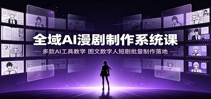 全域AI漫剧制作系统课：多款AI工具教学，图文数字人短剧批量制作落地-千寻创业网