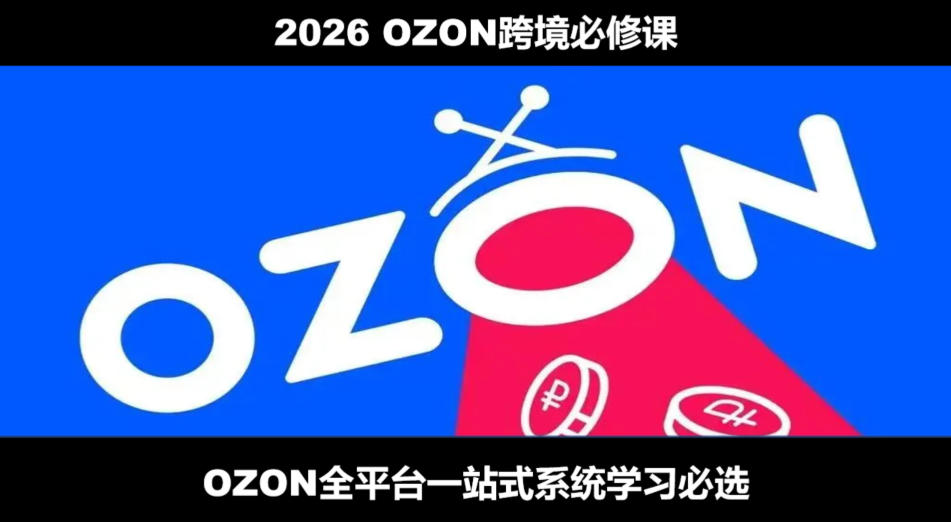 2026最新OZON全流程运营实操跨境电商平台教程，OZON全流程一站式系统学习必修课，从开店到跟卖到精铺-千寻创业网