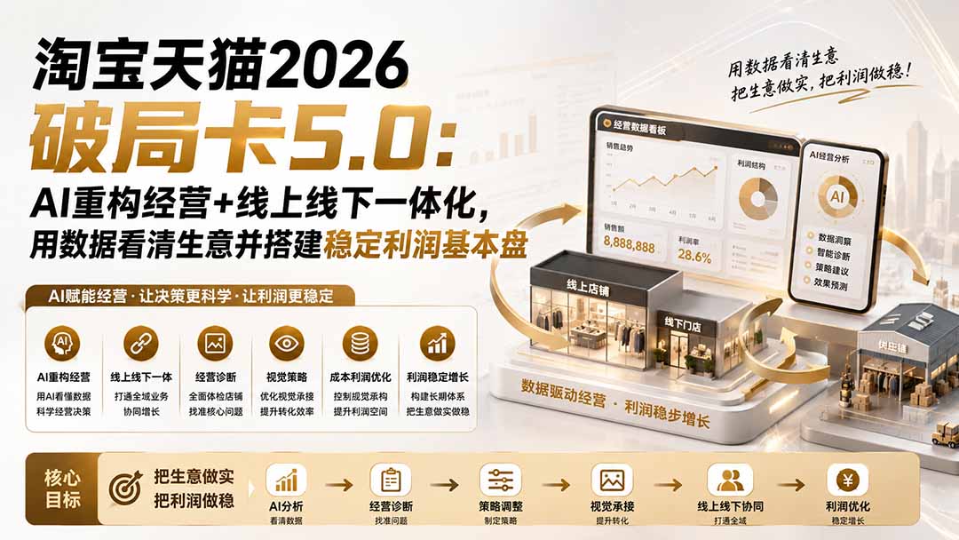 （19748期）淘宝天猫2026破局卡5.0：AI重构经营+线上线下一体化，用数据看清生意并搭建稳定利润基本盘-千寻创业网
