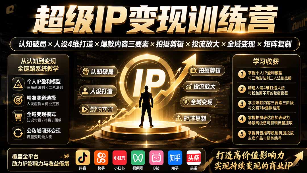 （19698期）超级IP变现训练营：认知破局×人设4维打造×爆款内容三要素×拍摄剪辑×投流放大×全域变现×矩阵复制-千寻创业网