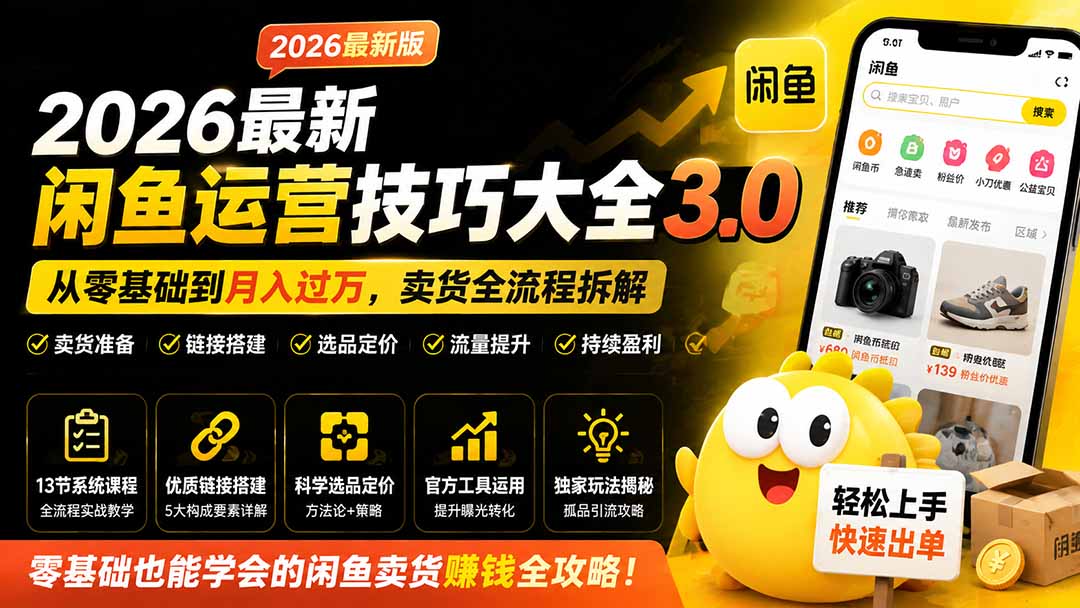 （19723期）2026最新闲鱼运营技巧大全3.0；从零基础到月入过万，卖货准备、链接搭建到选品定价全拆解-千寻创业网