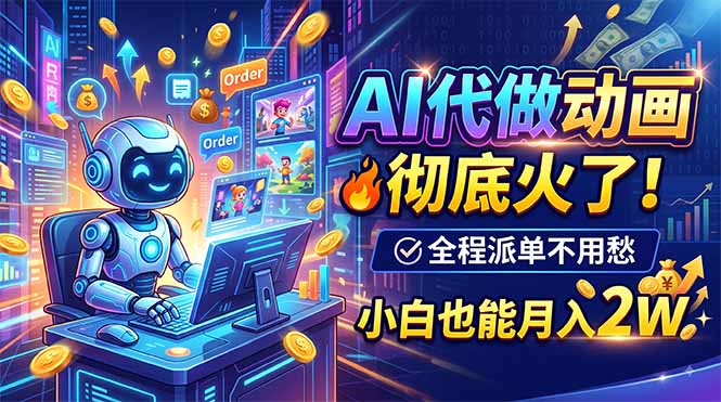 （19828期）AI代做动画，彻底火了！全程派单不用愁，小白也能月入2W-千寻创业网