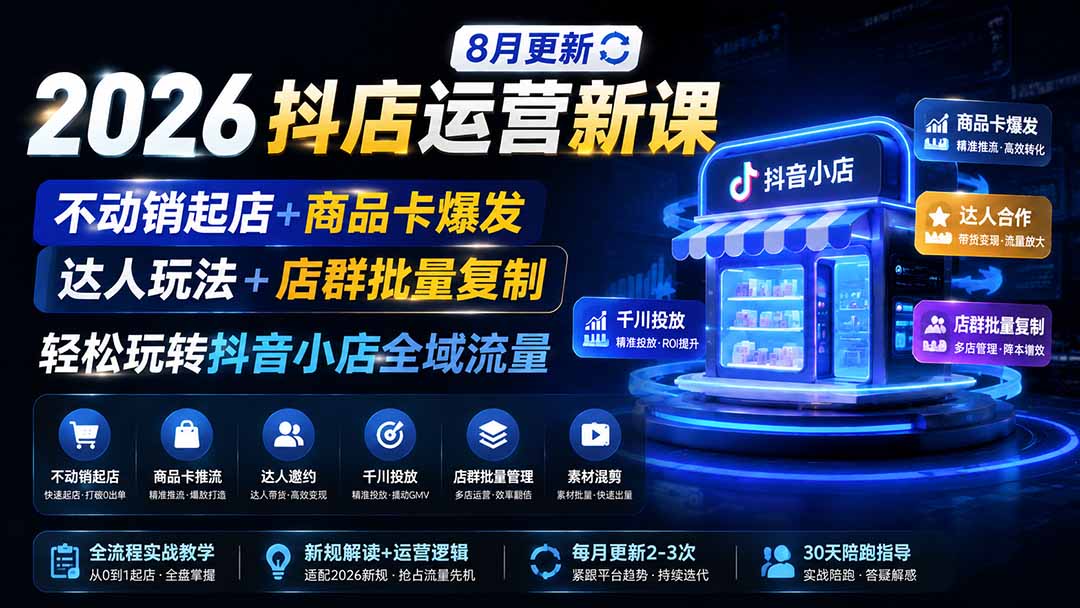 （19767期）2026抖店运营新课｜8月更新｜不动销起店+商品卡爆发｜达人玩法+店群批量复制｜轻松玩转抖音小店全域流量-千寻创业网