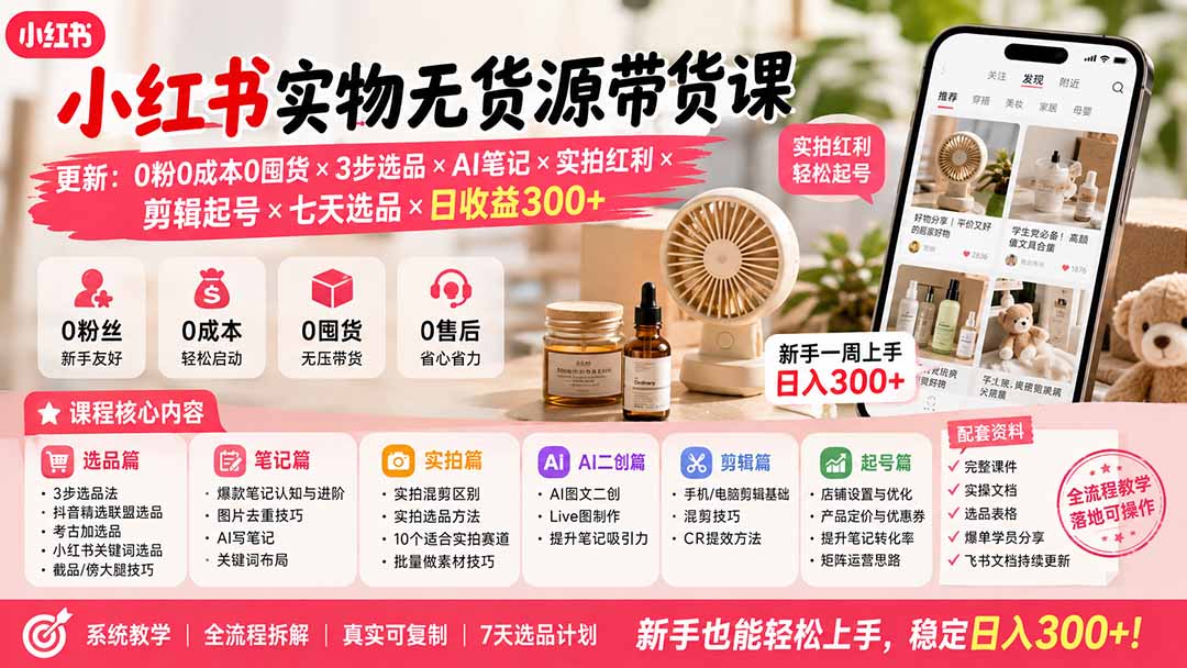 （19840期）小红书实物无货源带货课-更新：0粉0成本0囤货×3步选品×AI笔记×实拍红利×剪辑起号×七天选品×日收益300+-千寻创业网
