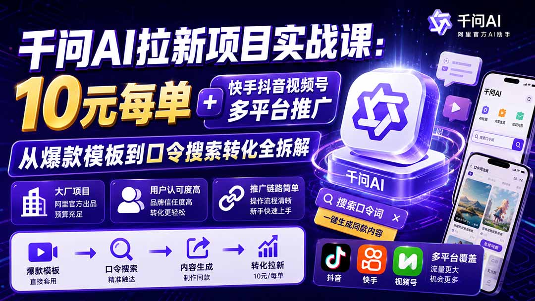 （19992期）千问AI拉新项目实战课-更新0820：10元每单+快手抖音视频号多平台推广，从爆款模板到口令搜索转化全拆解-千寻创业网