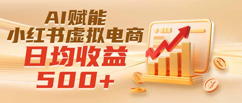 （19650期）实测落地｜AI赋能小红书虚拟电商，日均收益500+-千寻创业网