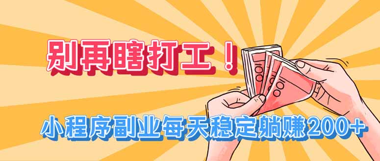 （19736期）别再瞎打工！小程序副业每天稳定躺赚200+-千寻创业网