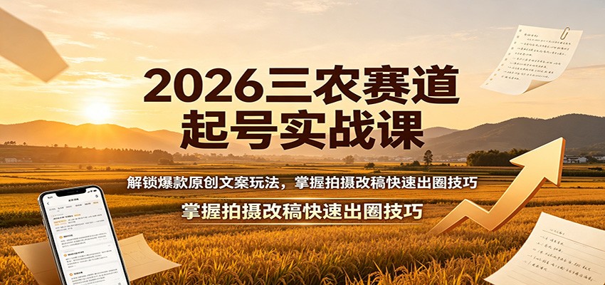 2026三农赛道起号实战课：解锁爆款原创文案玩法，掌握拍摄改稿快速出圈技巧-千寻创业网