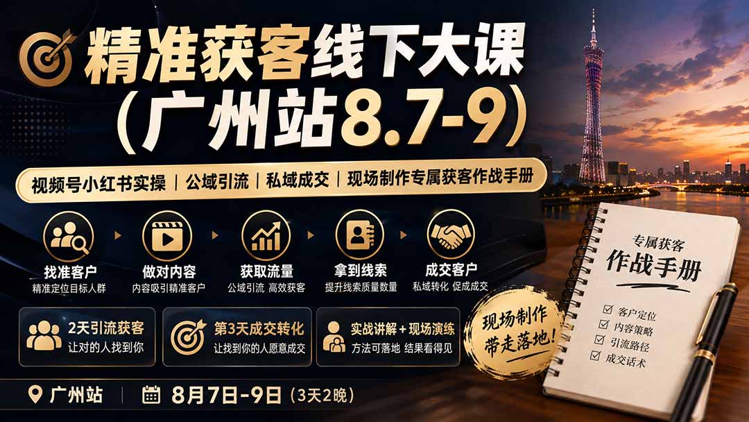 （19874期）精准获客线下大课(广州站8.7-9)｜视频号小红书实操｜公域引流｜私域成交｜现场制作专属获客作战手册-千寻创业网