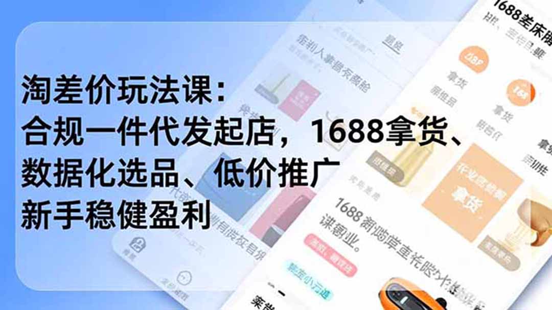 （19674期）淘差价玩法课：合规一件代发起店，1688拿货、数据化选品、低价推广，新手稳健盈利(更新7月)-千寻创业网