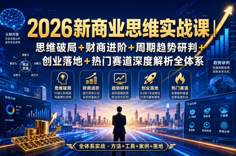 2026新商业思维实战课｜思维破局+财商进阶+周期趋势研判+创业落地+热门赛道深度解析全体系-千寻创业网