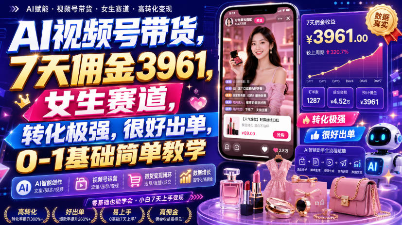 AI视频号带货,7天佣金3961,女生赛道,转化极强,很好出单,0-1基础简单教学-千寻创业网